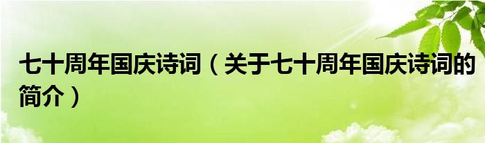 七十周年國慶詩詞（關(guān)于七十周年國慶詩詞的簡介）