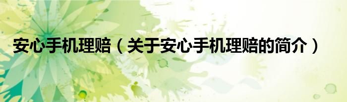 安心手機(jī)理賠（關(guān)于安心手機(jī)理賠的簡介）