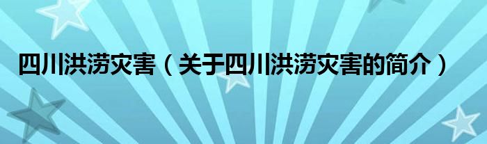 四川洪澇災害（關于四川洪澇災害的簡介）