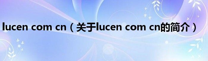 lucen com cn（關(guān)于lucen com cn的簡介）