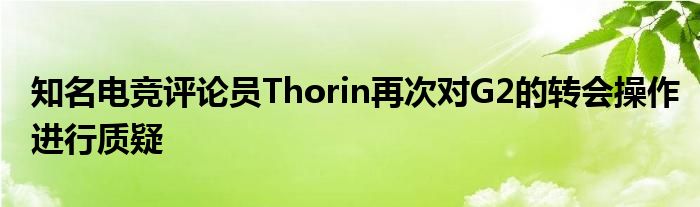 知名電競評論員Thorin再次對G2的轉會操作進行質疑