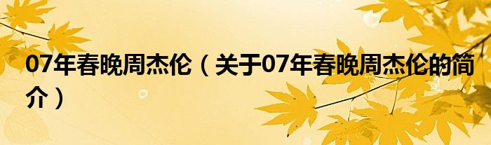 07年春晚周杰倫（關(guān)于07年春晚周杰倫的簡(jiǎn)介）