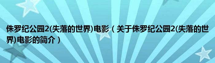 侏羅紀(jì)公園2(失落的世界)電影（關(guān)于侏羅紀(jì)公園2(失落的世界)電影的簡介）