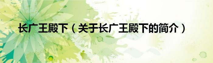 長(zhǎng)廣王殿下（關(guān)于長(zhǎng)廣王殿下的簡(jiǎn)介）