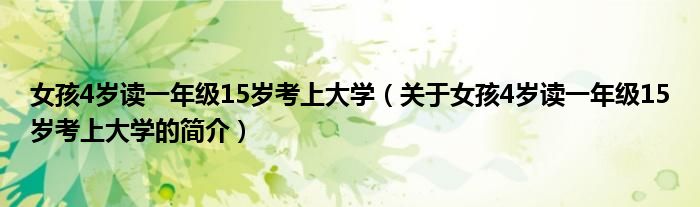 女孩4歲讀一年級(jí)15歲考上大學(xué)（關(guān)于女孩4歲讀一年級(jí)15歲考上大學(xué)的簡(jiǎn)介）