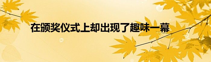 在頒獎儀式上卻出現了趣味一幕