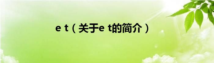 e t（關(guān)于e t的簡介）