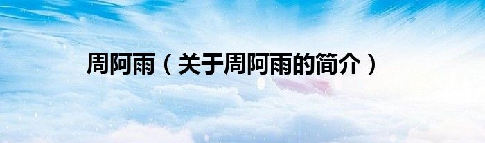 周阿雨（關于周阿雨的簡介）