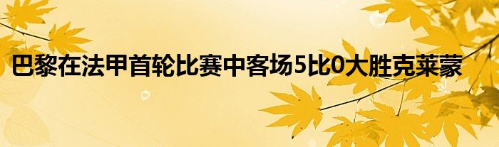 巴黎在法甲首輪比賽中客場(chǎng)5比0大勝克萊蒙