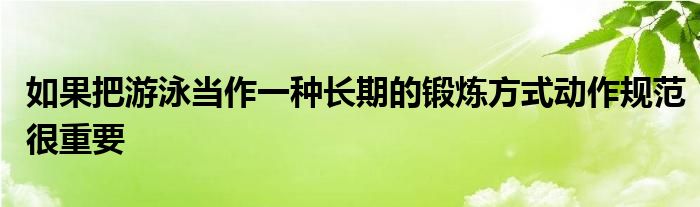 如果把游泳當(dāng)作一種長期的鍛煉方式動作規(guī)范很重要