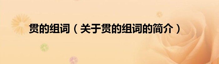 貫的組詞（關(guān)于貫的組詞的簡介）