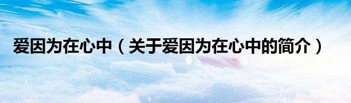 愛因為在心中（關于愛因為在心中的簡介）