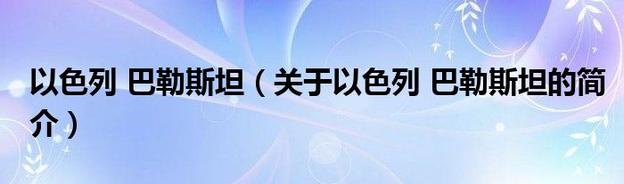 以色列 巴勒斯坦（關(guān)于以色列 巴勒斯坦的簡(jiǎn)介）