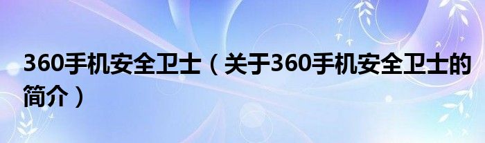 360手機(jī)安全衛(wèi)士（關(guān)于360手機(jī)安全衛(wèi)士的簡介）