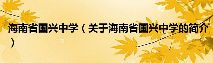 海南省國(guó)興中學(xué)（關(guān)于海南省國(guó)興中學(xué)的簡(jiǎn)介）