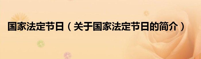 國(guó)家法定節(jié)日（關(guān)于國(guó)家法定節(jié)日的簡(jiǎn)介）