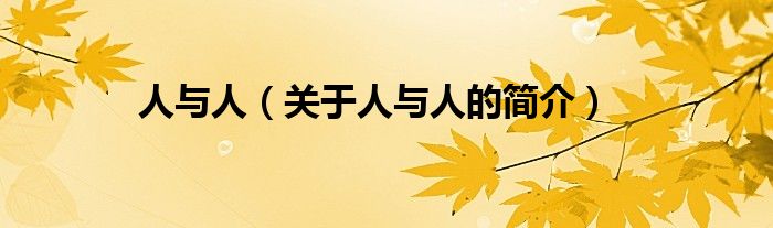 人與人（關(guān)于人與人的簡(jiǎn)介）