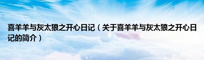 喜羊羊與灰太狼之開心日記（關(guān)于喜羊羊與灰太狼之開心日記的簡介）