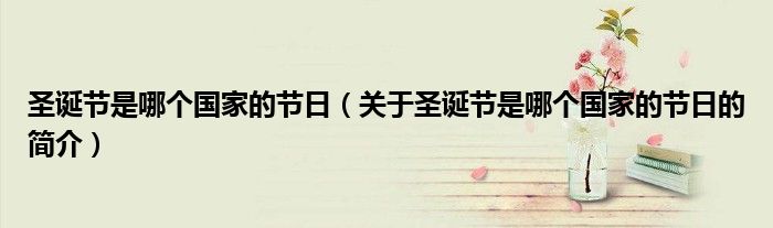 圣誕節(jié)是哪個(gè)國(guó)家的節(jié)日（關(guān)于圣誕節(jié)是哪個(gè)國(guó)家的節(jié)日的簡(jiǎn)介）