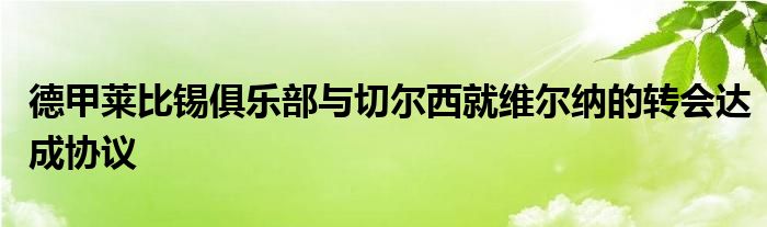 德甲萊比錫俱樂部與切爾西就維爾納的轉(zhuǎn)會達成協(xié)議