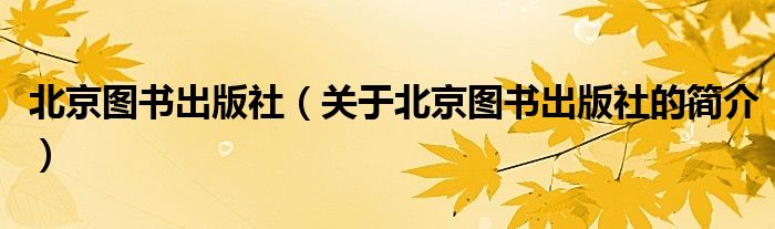 北京圖書出版社（關(guān)于北京圖書出版社的簡(jiǎn)介）