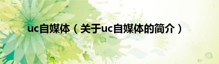 uc自媒體（關(guān)于uc自媒體的簡介）