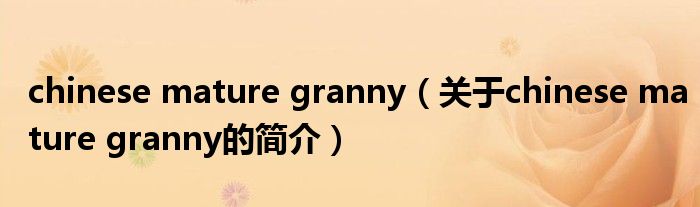 chinese mature granny（關(guān)于chinese mature granny的簡介）