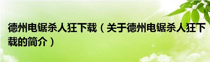 德州電鋸殺人狂下載（關(guān)于德州電鋸殺人狂下載的簡(jiǎn)介）