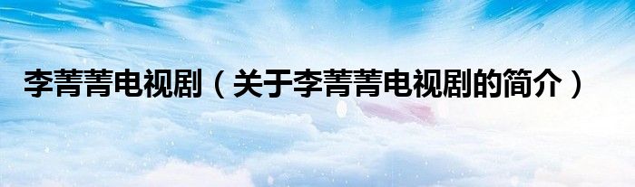 李菁菁電視?。P(guān)于李菁菁電視劇的簡介）