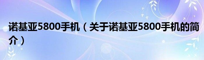 諾基亞5800手機(jī)（關(guān)于諾基亞5800手機(jī)的簡介）