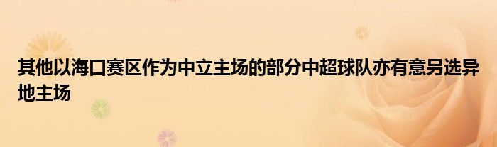 其他以海口賽區(qū)作為中立主場(chǎng)的部分中超球隊(duì)亦有意另選異地主場(chǎng)