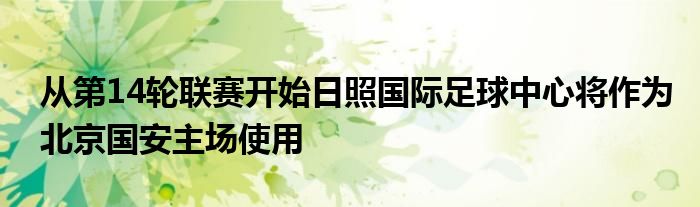 從第14輪聯(lián)賽開始日照國際足球中心將作為北京國安主場(chǎng)使用