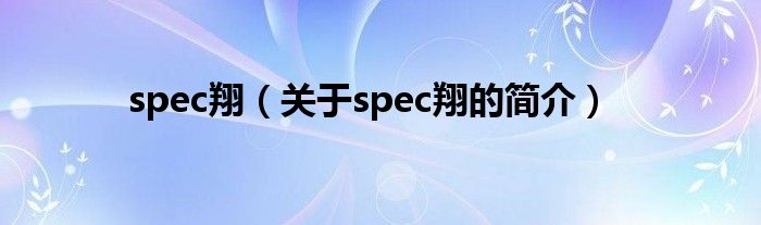 spec翔（關(guān)于spec翔的簡(jiǎn)介）