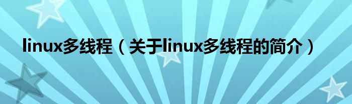 linux多線程（關(guān)于linux多線程的簡(jiǎn)介）