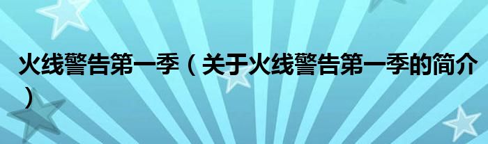 火線警告第一季（關(guān)于火線警告第一季的簡(jiǎn)介）