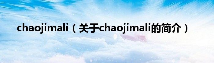 chaojimali（關(guān)于chaojimali的簡(jiǎn)介）