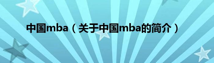 中國mba（關(guān)于中國mba的簡介）