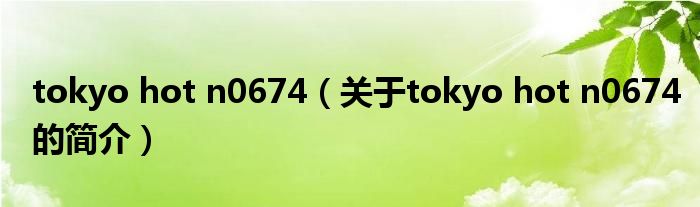 tokyo hot n0674（關于tokyo hot n0674的簡介）