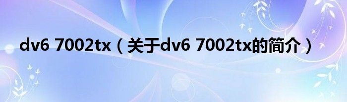 dv6 7002tx（關(guān)于dv6 7002tx的簡介）