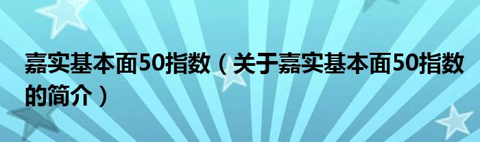 嘉實(shí)基本面50指數(shù)（關(guān)于嘉實(shí)基本面50指數(shù)的簡介）