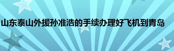 山東泰山外援孫準浩的手續(xù)辦理好飛機到青島