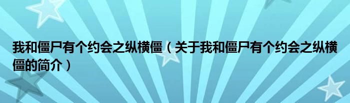 我和僵尸有個(gè)約會(huì)之縱橫僵（關(guān)于我和僵尸有個(gè)約會(huì)之縱橫僵的簡(jiǎn)介）