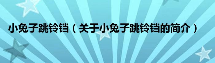 小兔子跳鈴鐺（關(guān)于小兔子跳鈴鐺的簡介）