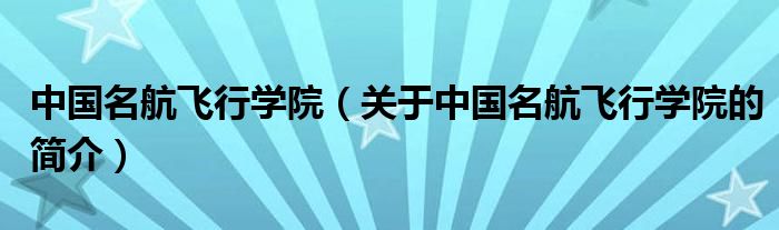 中國名航飛行學院（關(guān)于中國名航飛行學院的簡介）