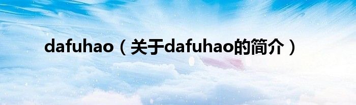 dafuhao（關(guān)于dafuhao的簡(jiǎn)介）