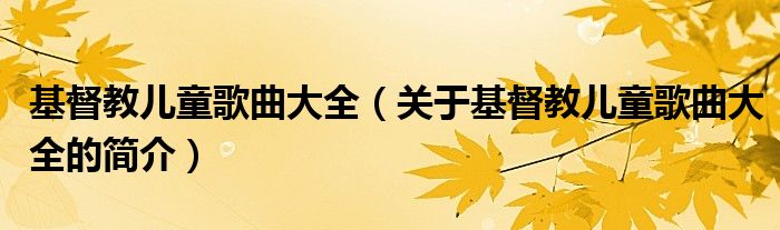 基督教兒童歌曲大全（關(guān)于基督教兒童歌曲大全的簡(jiǎn)介）