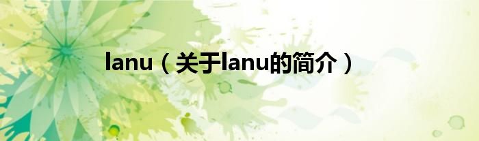 lanu（關(guān)于lanu的簡(jiǎn)介）