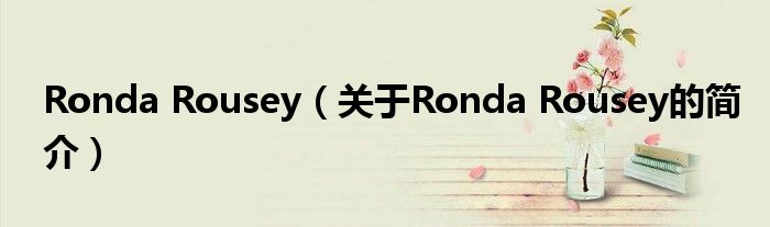 Ronda Rousey（關(guān)于Ronda Rousey的簡(jiǎn)介）