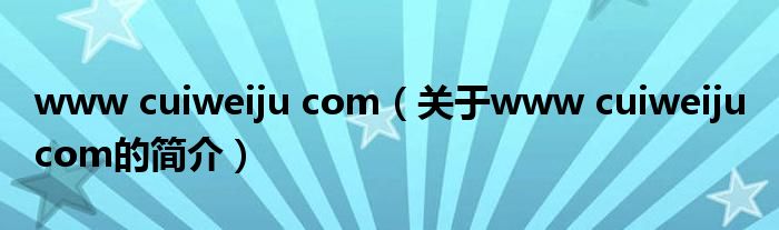 www cuiweiju com（關(guān)于www cuiweiju com的簡(jiǎn)介）