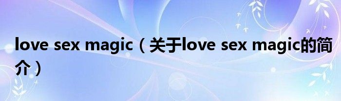 love sex magic（關(guān)于love sex magic的簡介）